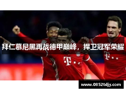 拜仁慕尼黑再战德甲巅峰，捍卫冠军荣耀