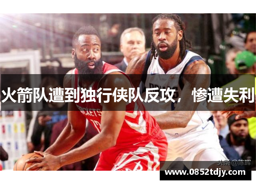 火箭队遭到独行侠队反攻，惨遭失利