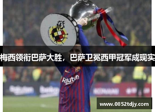 梅西领衔巴萨大胜，巴萨卫冕西甲冠军成现实