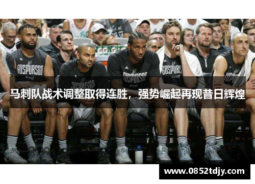 马刺队战术调整取得连胜，强势崛起再现昔日辉煌