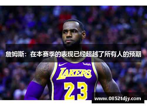 詹姆斯：在本赛季的表现已经超越了所有人的预期