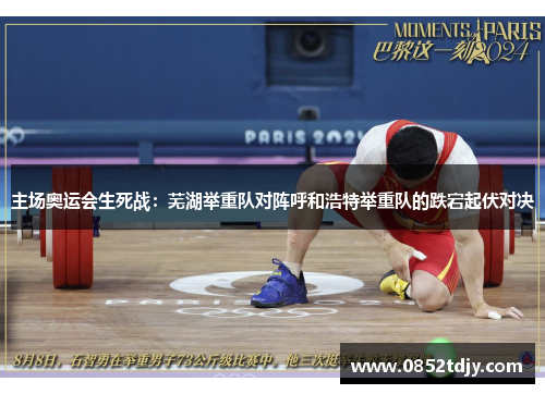 主场奥运会生死战：芜湖举重队对阵呼和浩特举重队的跌宕起伏对决