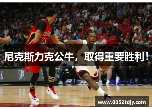 尼克斯力克公牛，取得重要胜利！