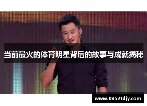 当前最火的体育明星背后的故事与成就揭秘