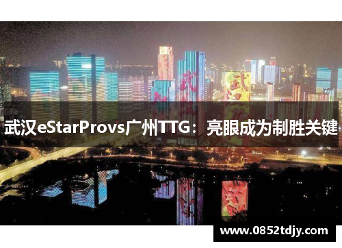 武汉eStarProvs广州TTG：亮眼成为制胜关键