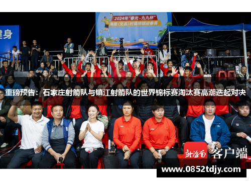 重磅预告：石家庄射箭队与镇江射箭队的世界锦标赛淘汰赛高潮迭起对决