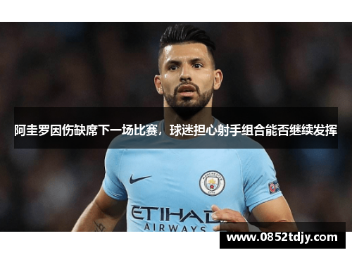 阿圭罗因伤缺席下一场比赛，球迷担心射手组合能否继续发挥