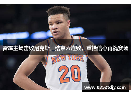 雷霆主场击败尼克斯，结束六连败，重拾信心再战赛场