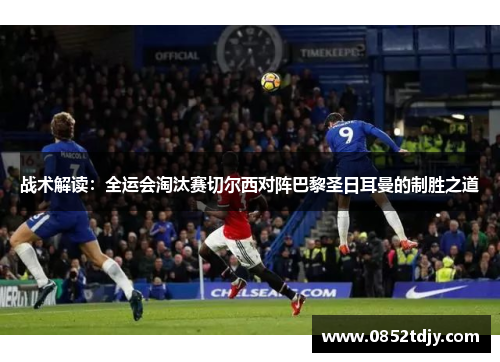 战术解读：全运会淘汰赛切尔西对阵巴黎圣日耳曼的制胜之道