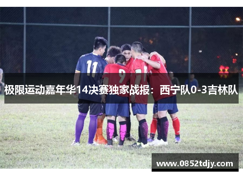 极限运动嘉年华14决赛独家战报：西宁队0-3吉林队
