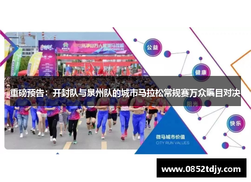 重磅预告：开封队与泉州队的城市马拉松常规赛万众瞩目对决