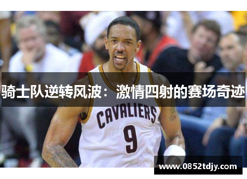 骑士队逆转风波：激情四射的赛场奇迹